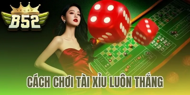 Cách chơi tài xỉu luôn thắng